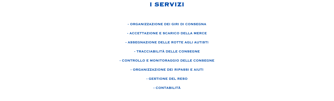 I SERVIZI - ORGANIZZAZIONE DEI GIRI DI CONSEGNA - ACCETTAZIONE E SCARICO DELLA MERCE - ASSEGNAZIONE DELLE ROTTE AGLI AUTISTI - TRACCIABILITÀ DELLE CONSEGNE - CONTROLLO E MONITORAGGIO DELLE CONSEGNE - ORGANIZZAZIONE DEI RIPASSI E AIUTI - GESTIONE DEL RESO - CONTABILITÀ