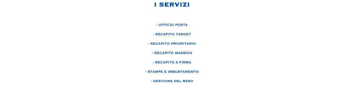 I SERVIZI - UFFICIO POSTA - RECAPITO TARGET - RECAPITO PRIORITARIO - RECAPITO MASSIVO - RECAPITO A FIRMA - STAMPE E IMBUSTAMENTO - GESTIONE DEL RESO